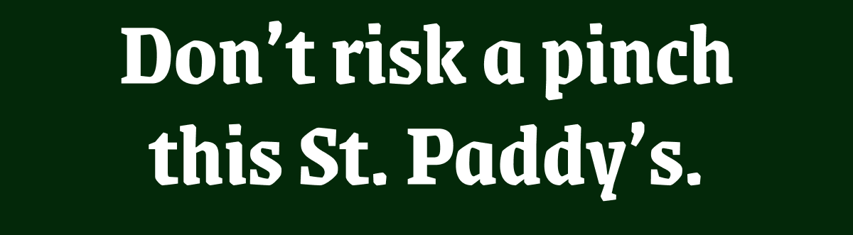 Don’t risk a pinch this St. Paddy’s.